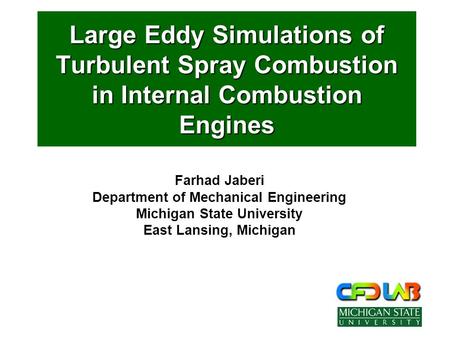 Large Eddy Simulations of Turbulent Spray Combustion in Internal Combustion Engines Farhad Jaberi Department of Mechanical Engineering Michigan State University.