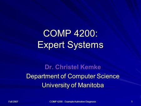 Fall 2007 COMP 4200 - Example Autmotive Diagnosis 1 COMP 4200: Expert Systems Dr. Christel Kemke Department of Computer Science University of Manitoba.
