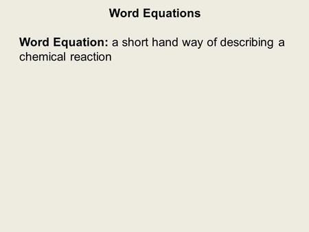 Word Equations Word Equation: a short hand way of describing a chemical reaction.