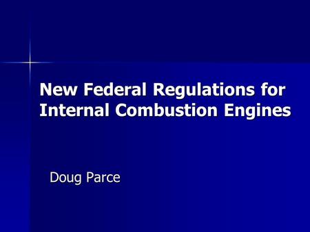 New Federal Regulations for Internal Combustion Engines Doug Parce.