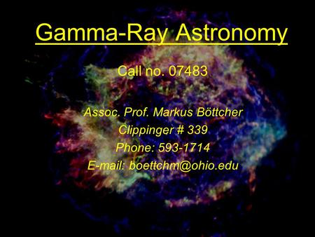 Gamma-Ray Astronomy Call no. 07483 Assoc. Prof. Markus Böttcher Clippinger # 339 Phone: 593-1714