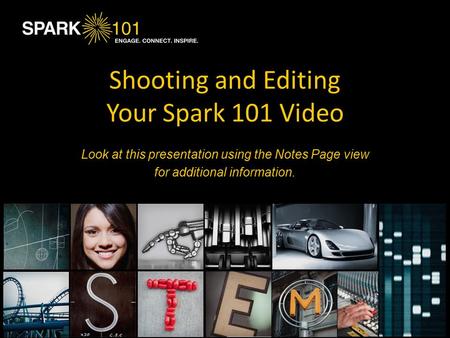 Shooting and Editing Your Spark 101 Video Look at this presentation using the Notes Page view for additional information.