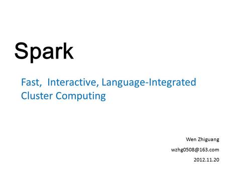 Spark Fast, Interactive, Language-Integrated Cluster Computing Wen Zhiguang 2012.11.20.