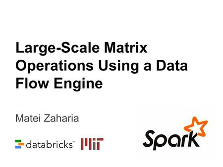 Matei Zaharia Large-Scale Matrix Operations Using a Data Flow Engine.