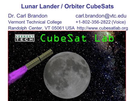 Lunar Lander / Orbiter CubeSats Dr. Carl Vermont Technical College+1-802-356-2822 (Voice) Randolph Center, VT 05061 USA