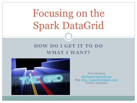 HOW DO I GET IT TO DO WHAT I WANT? Focusing on the Spark DataGrid Drew Shefman Blog:
