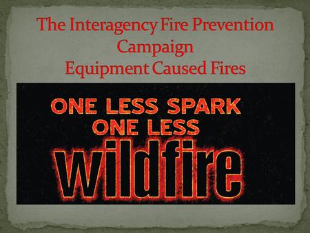 One Less Spark-One Less Wildfire fire prevention campaign is to create a proactive cooperative approach to prevent or reduce the catastrophic losses associated.