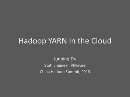 Hadoop YARN in the Cloud Junping Du Staff Engineer, VMware China Hadoop Summit, 2013.