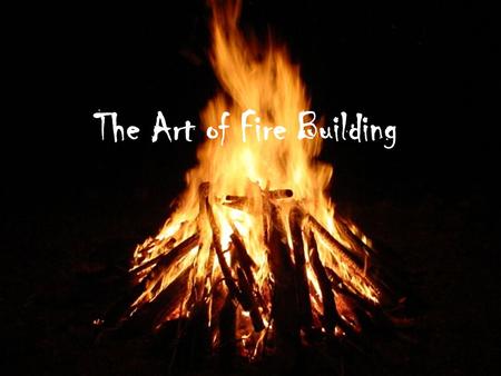 The Art of Fire Building !. Fire and Human History “The most important force in human history.” Earliest Evidence of Controlled Use: – Lower Paleolithic.