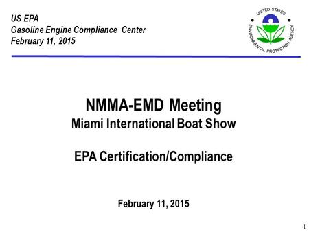 US EPA Gasoline Engine Compliance Center February 11, 2015 1 NMMA-EMD Meeting Miami International Boat Show EPA Certification/Compliance February 11, 2015.