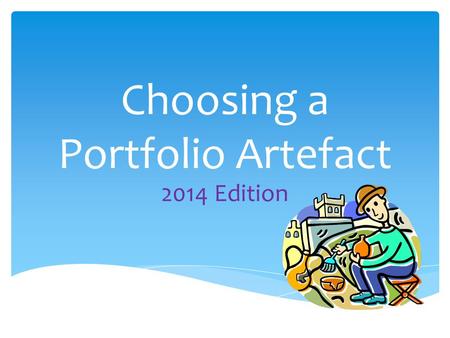 Choosing a Portfolio Artefact 2014 Edition.  WHY is this lesson important?  WHAT is an artefact?  WHICH Social Studies concepts am I interested in?