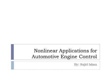 Nonlinear Applications for Automotive Engine Control By: Sajid Islam.