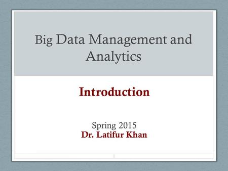 Big Data Management and Analytics Introduction Spring 2015 Dr. Latifur Khan 1.