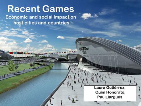 Recent Games Economic and social impact on host cities and countries Laura Gutiérrez, Quim Honorato, Pau Llargués.