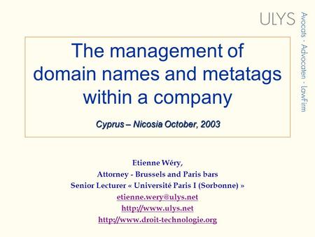 Cyprus – Nicosia October, 2003 The management of domain names and metatags within a company Cyprus – Nicosia October, 2003 Etienne Wéry, Attorney - Brussels.