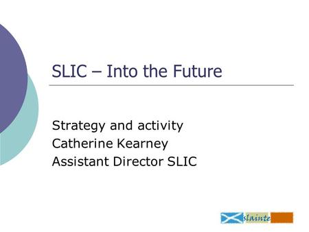 SLIC – Into the Future Strategy and activity Catherine Kearney Assistant Director SLIC.