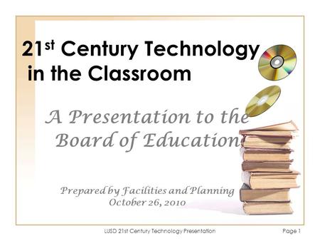 LUSD 21st Century Technology PresentationPage 1 21 st Century Technology in the Classroom A Presentation to the Board of Education Prepared by Facilities.
