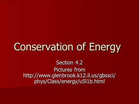 Conservation of Energy Section 4.2 Pictures from  phys/Class/energy/u5l1b.html.