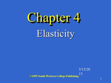 1 Chapter 4 Elasticity 5/15/2015 © ©1999 South-Western College Publishing.