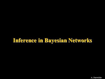 A. Darwiche Inference in Bayesian Networks. A. Darwiche Query Types Pr: –Evidence: Pr(e) –Posterior marginals: Pr(x|e) for every X MPE: Most probable.