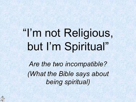 “I’m not Religious, but I’m Spiritual” Are the two incompatible? (What the Bible says about being spiritual)