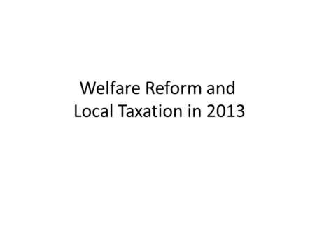 Welfare Reform and Local Taxation in 2013. Outline – Welfare Reform Current benefit arrangements / why change? Welfare Reform Act 2012 – Universal Credit.