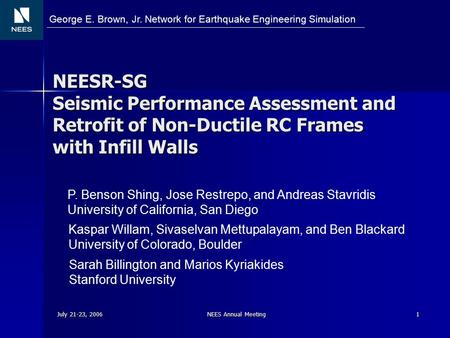 July 21-23, 2006 NEES Annual Meeting 1 NEESR-SG Seismic Performance Assessment and Retrofit of Non-Ductile RC Frames with Infill Walls P. Benson Shing,