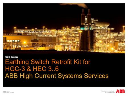 GCB Service Earthing Switch Retrofit Kit for HGC-3 & HEC 3..6 ABB High Current Systems Services © ABB Group April 15, 2017 | Slide 1.