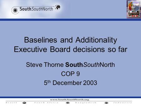 Baselines and Additionality Executive Board decisions so far Steve Thorne SouthSouthNorth COP 9 5 th December 2003.