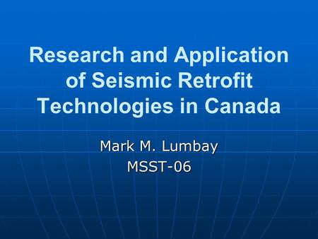 Research and Application of Seismic Retrofit Technologies in Canada Mark M. Lumbay MSST-06.