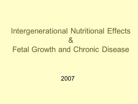 Intergenerational Nutritional Effects & Fetal Growth and Chronic Disease 2007.