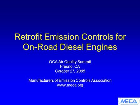 Retrofit Emission Controls for On-Road Diesel Engines OCA Air Quality Summit Fresno, CA October 27, 2005 Manufacturers of Emission Controls Association.