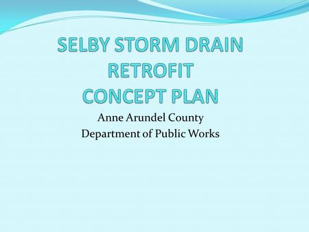 Anne Arundel County Department of Public Works. OBJECTIVE MINIMIZE OR ELIMIINATE FLOODING FROM FREQUENT SMALL STORMS Storms of 1- to 2-year frequency.