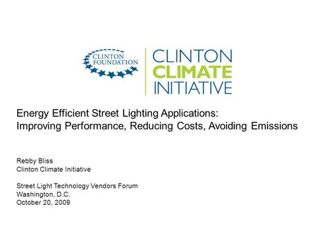 Energy Efficient Street Lighting Applications: Improving Performance, Reducing Costs, Avoiding Emissions Rebby Bliss Clinton Climate Initiative Street.