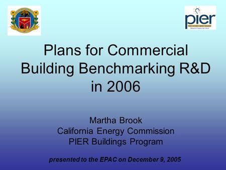 Plans for Commercial Building Benchmarking R&D in 2006 Martha Brook California Energy Commission PIER Buildings Program presented to the EPAC on December.