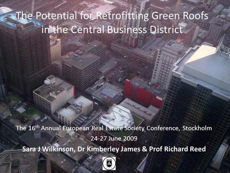 The Potential for Retrofitting Green Roofs in the Central Business District The 16 th Annual European Real Estate Society Conference, Stockholm 24-27 June.