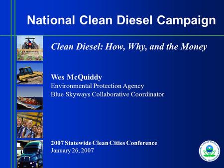 National Clean Diesel Campaign Clean Diesel: How, Why, and the Money Wes McQuiddy Environmental Protection Agency Blue Skyways Collaborative Coordinator.