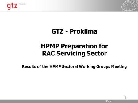 Page 1 1 GTZ - Proklima HPMP Preparation for RAC Servicing Sector Results of the HPMP Sectoral Working Groups Meeting.