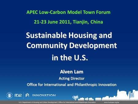 Alven Lam Acting Director Office for International and Philanthropic Innovation Sustainable Housing and Community Development in the U.S. Sustainable Housing.