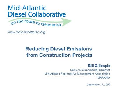 Www.dieselmidatlantic.org Bill Gillespie Senior Environmental Scientist Mid-Atlantic Regional Air Management Association MARAMA September 18, 2006 Reducing.