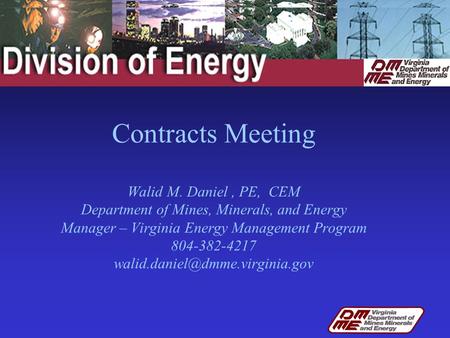 Contracts Meeting Walid M. Daniel, PE, CEM Department of Mines, Minerals, and Energy Manager – Virginia Energy Management Program 804-382-4217