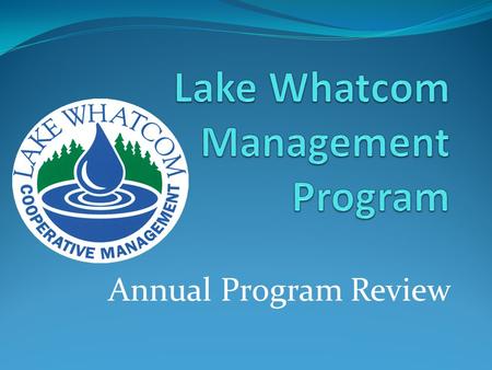 Annual Program Review. Today’s Objectives Demonstrate scope and progress of LWMP work Review problem, causes and solutions Recognize significance of community.