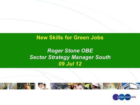 New Skills for Green Jobs Roger Stone OBE Sector Strategy Manager South 09 Jul 12.