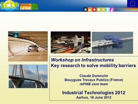 Workshop on Infrastructures Key research to solve mobility barriers Claude Dumoulin Bouygues Travaux Publics (France) reFINE core team Industrial Technologies.