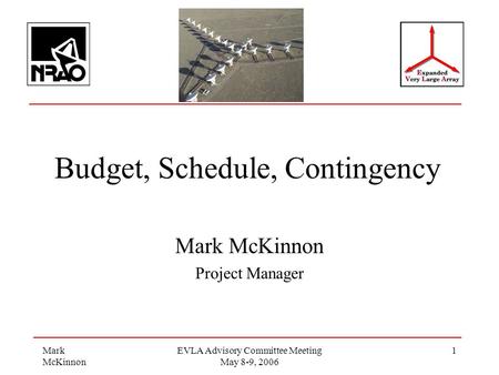 Mark McKinnon EVLA Advisory Committee Meeting May 8-9, 2006 1 Budget, Schedule, Contingency Mark McKinnon Project Manager.
