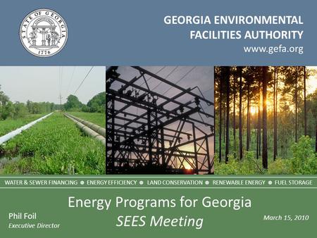 GEORGIA ENVIRONMENTAL FACILITIES AUTHORITY www.gefa.org Phil Foil Executive Director March 15, 2010 WATER & SEWER FINANCING  ENERGY EFFICIENCY  LAND.