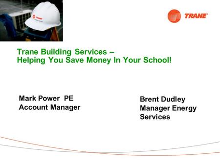 Trane Building Services – Helping You Save Money In Your School! You Do The Math… Mark Power PE Account Manager Brent Dudley Manager Energy Services.
