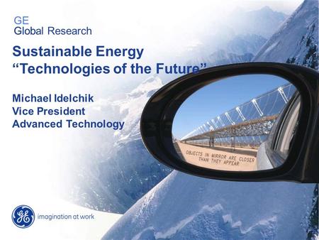 GE Global Research Sustainable Energy “Technologies of the Future” Michael Idelchik Vice President Advanced Technology GE Global Research.