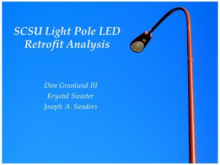 SCSU Light Pole LED Retrofit Analysis Don Granlund III Krystal Sweeter Joseph A. Sanders.