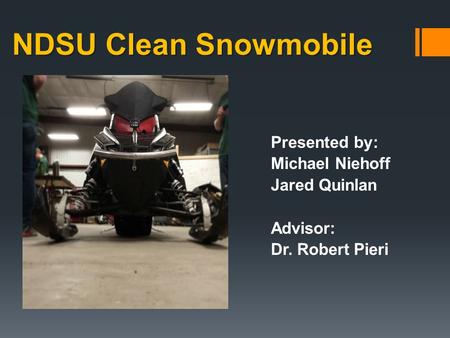 NDSU Clean Snowmobile Presented by: Michael Niehoff Jared Quinlan Advisor: Dr. Robert Pieri.